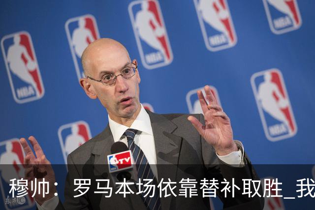 穆帅：罗马本场依靠替补取胜 我们不可能追上尤文